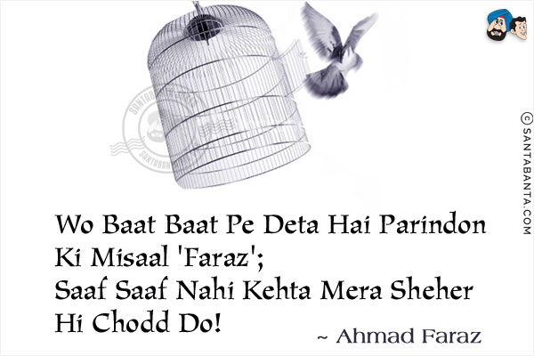 Wo Baat Baat Pe Deta Hai Parindon Ki Misaal 'Faraz';<br/>
Saaf Saaf Nahi Kehta Mera Sheher Hi Chodd Do!