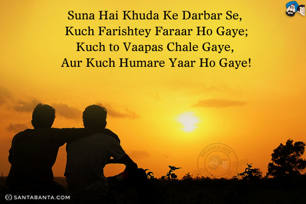 Suna Hai Khuda Ke Darbar Se, Kuch Farishtey Faraar Ho Gaye;<br/>
Kuch to Vaapas Chale Gaye, Aur Kuch Humare Yaar Ho Gaye!