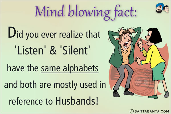 <b>Mind blowing fact:</b><br/>
Did you ever realize that 'Listen' & 'Silent' have the same alphabets and both are mostly used in reference to Husbands!