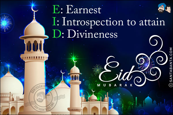 E: Earnest<br/>
I: Introspection to attain<br/>
D: Divineness<br/>
Eid Mubarak!