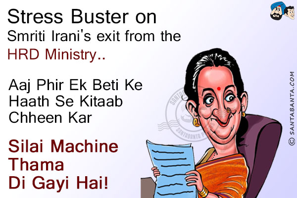 Stress Buster on Smriti Irani's exit from the HRD Ministry...<br/>
Aaj Phir Ek Beti Ke Haath Se Kitaab Chheen Kar Silai Machine Thama Di Gayi Hai!