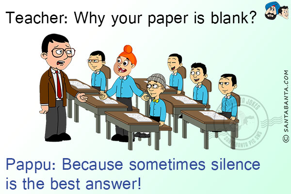 Teacher: Why your paper is blank?<br/>
Pappu: Because sometimes silence is the best answer!