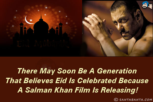 There may soon be a generation that believes Eid is celebrated because a Salman Khan film is releasing!