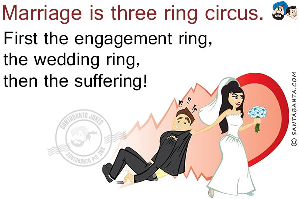 Marriage is three ring circus.<br/>
First the engagement ring, the wedding ring, then the suffering!