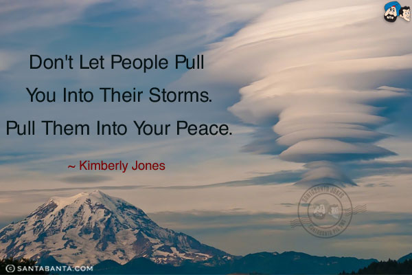 Don't let people pull you into their storms. Pull them into your peace.