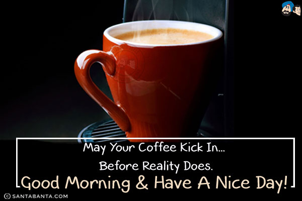 May your coffee kick in... before reality does.<br/>
Good Morning & have a nice day!