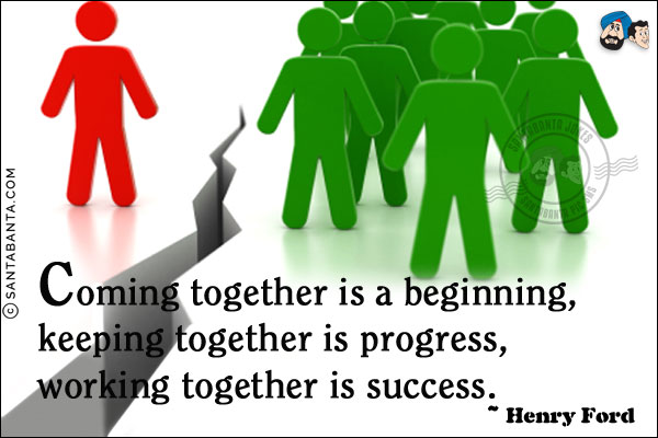 Coming together is a beginning, keeping together is progress, working together is success.