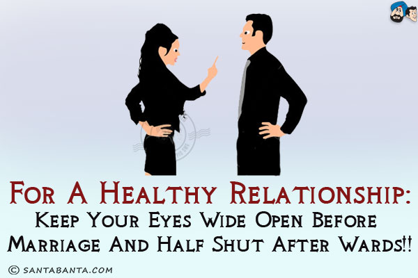 For a healthy relationship:<br/>
Keep your eyes wide open before marriage and half shut afterwards!