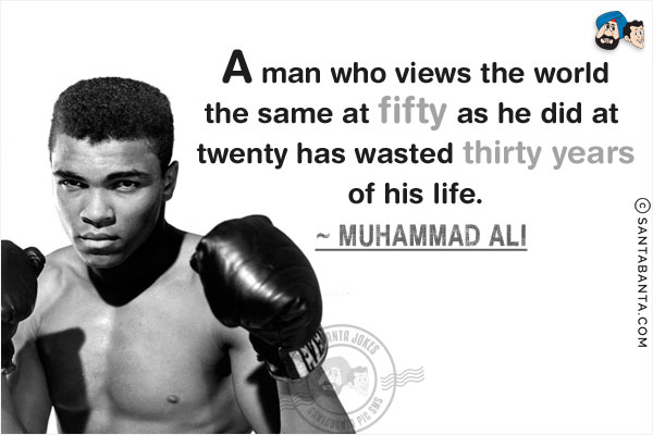 A man who views the world the same at fifty as he did at twenty has wasted thirty years of his life.