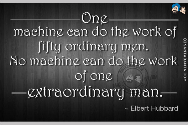 One machine can do the work of fifty ordinary men. No machine can do the work of one extraordinary man.