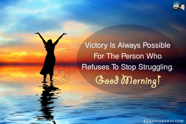 Victory is always possible for the person who refuses to stop struggling.<br/>
Good Morning!