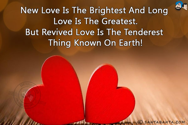 New love is the brightest and long love is the greatest.<br/>
But revived love is the tenderest thing known on earth! 