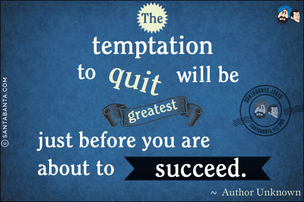 The temptation to quit will be greatest just before you are about to succeed.