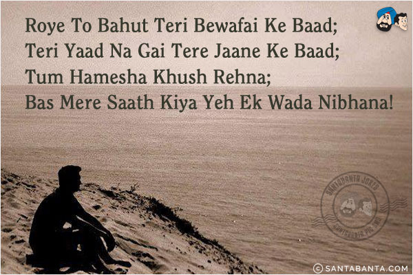 Roye To Bahut Teri Bewafai Ke Baad;<br/> 
Teri Yaad Na Gai Tere Jaane Ke Baad;<br/>
Tum Hamesha Khush Rehna;<br/>
Bas Mere Saath Kiya Yeh Ek Wada Nibhana!