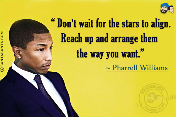 Don't wait for the stars to align. Reach up and arrange them the way you want.