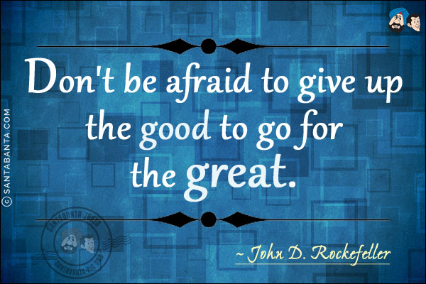 Don't be afraid to give up the good to go for the great.