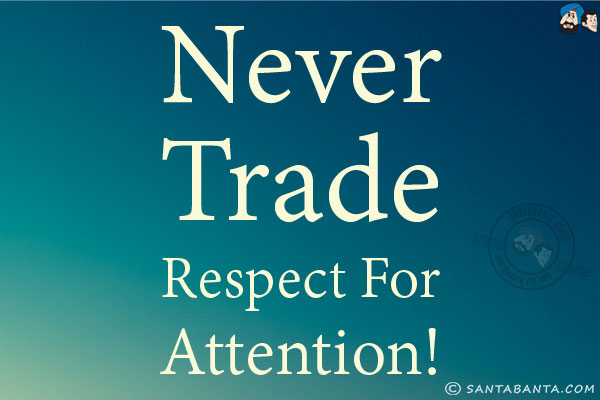 Never trade respect for attention!