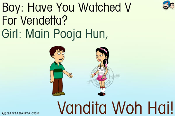 Boy: Have you watched V for Vendetta?<br/>
Girl: Main Pooja Hun, Vandita Woh Hai!