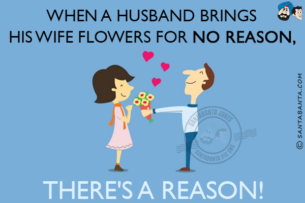 When a husband brings his wife flowers for no reason, there's a reason!