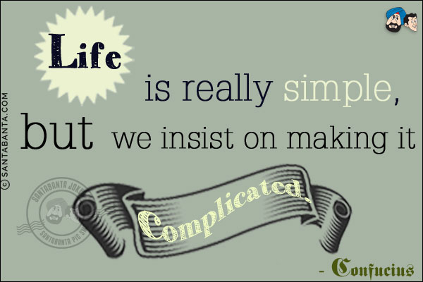 Life is really simple, but we insist on making it complicated.