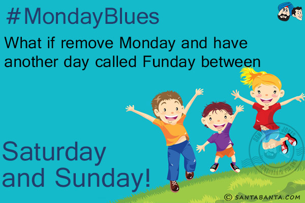 #MondayBlues<br/>
What if remove Monday and have another day called Funday between Saturday and Sunday!