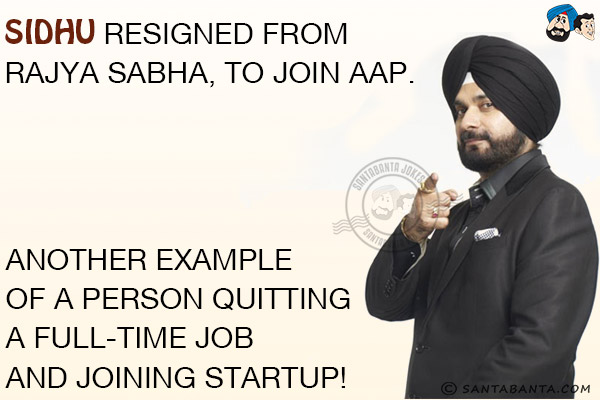 Sidhu resigned from Rajya Sabha, to join AAP.<br/>
Another example of a person quitting a full-time job and joining Startup!