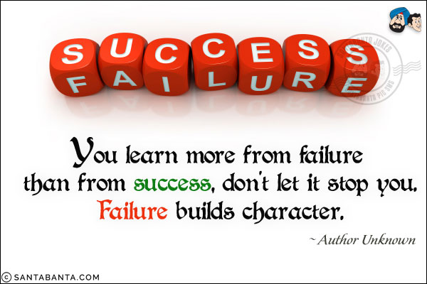 You learn more from failure than from success, don't let it stop you. Failure builds character.