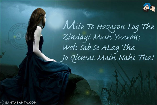 Mile To Hazaron Log The Zindagi Main Yaaron;<br/>
Woh Sab Se ALag Tha Jo Qismat Main Nahi Tha!