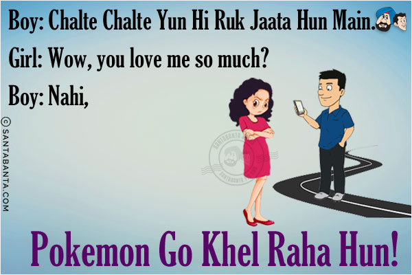 Boy: Chalte Chalte Yun Hi Ruk Jaata Hun Main.<br/>
Girl: Wow, you love me so much?<br/>
Boy: Nahi, Pokemon Go Khel Raha Hun!