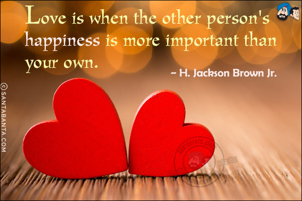 Love is when the other person's happiness is more important than your own.