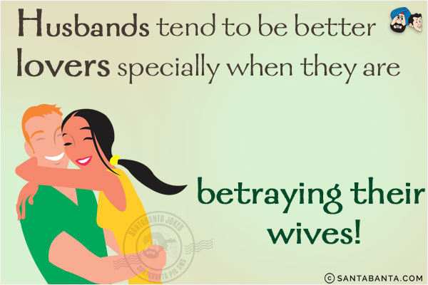Husbands tend to be better lovers specially when they are betraying their wives!