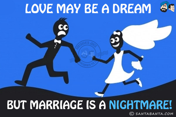 Love may be a dream but marriage is a nightmare!