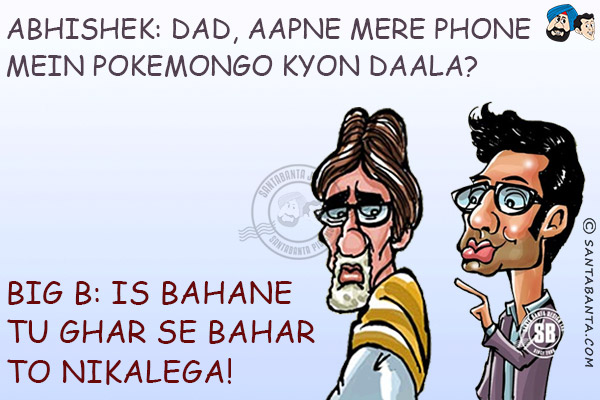 Abhishek: Dad, Aapne Mere Phone Mein PokemonGo Kyon Daala?<br/>
Big B: Is Bahane Tu Ghar Se Bahar To Nikalega!