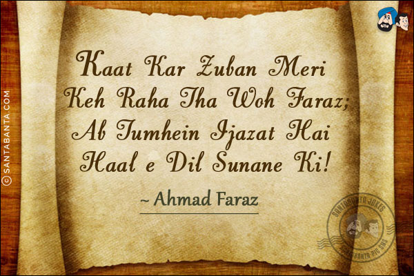 Kaat Kar Zuban Meri Keh Raha Tha Woh Faraz;<br/>
Ab Tumhein Ijazat Hai Haal e Dil Sunane Ki!