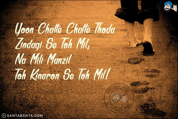 Yoon Chalte Chalte Thoda Zindagi Se Toh Mil;<br/>
Na Mili Manzil Toh Kinaron Se Toh Mil!