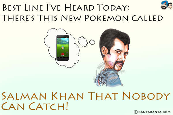 Best line I've heard today:<br/>
There's this new Pokemon called Salman Khan that nobody can catch!