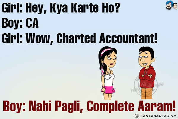 Girl: Hey, Kya Karte Ho?<br/>
Boy: CA<br/>
Girl: Wow, Charted Accountant!<br/>
Boy: Nahi Pagli, Complete Aaram!