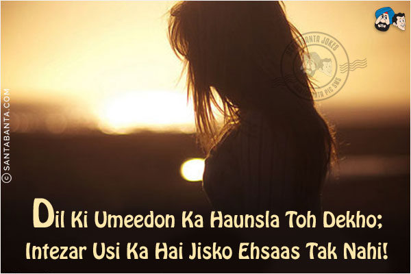 Dil Ki Umeedon Ka Haunsla Toh Dekho;<br/>
Intezar Usi Ka Hai Jisko Ehsaas Tak Nahi!