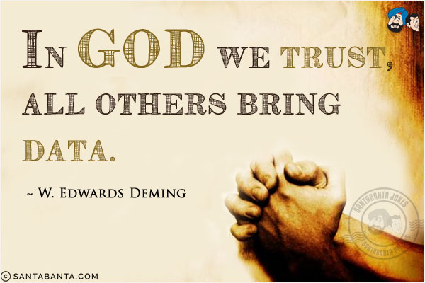 In God we trust, all others bring data.