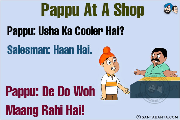 <b>Pappu at a shop</b><br/>
Pappu: USHA Ka Cooler Hai?<br/>
Salesman: Haan Hai.<br/>
Pappu: De Do, Woh Maang Rahi Hai!