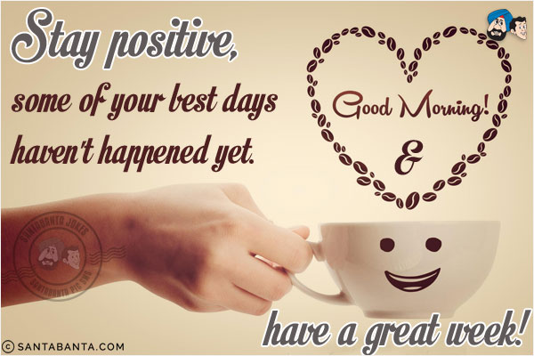 Stay positive, some of your best days haven't happened yet.<br/>
Good Morning & have a great week!