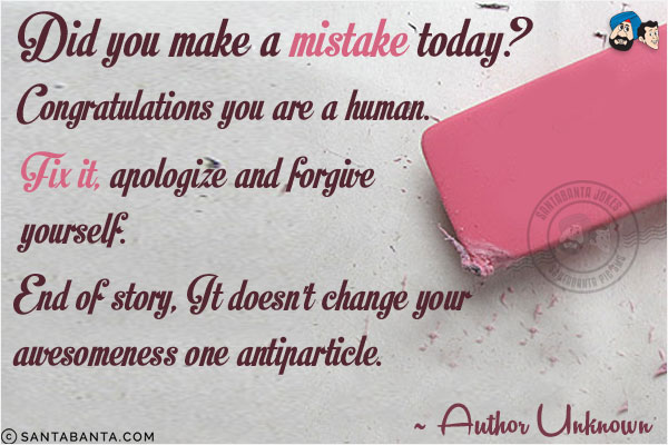 Did you make a mistake today? Congratulations you are a human. Fix it, apologize and forgive yourself. End of story, It doesn't change your awesomeness one antiparticle.