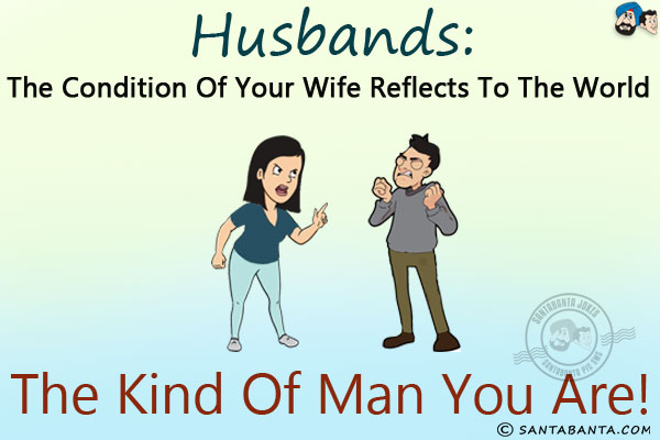 Husbands:<br/>
The condition of your wife reflects to the world the kind of man you are!