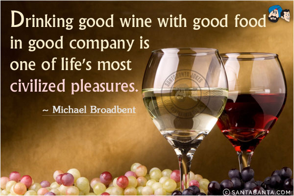 Drinking good wine with good food in good company is one of life's most civilized pleasures.