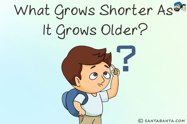 What grows shorter as it grows older?