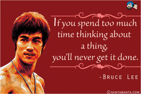 If you spend too much time thinking about a thing, you'll never get it done.