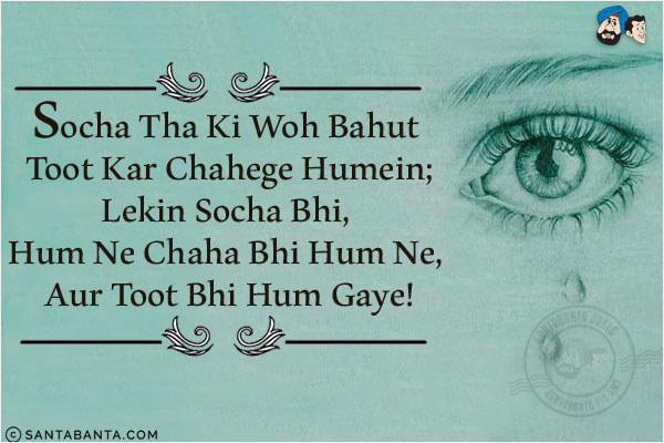 Socha Tha Ki Woh Bahut Toot Kar Chahege Humein;<br/>
Lekin Socha Bhi, Hum Ne Chaha Bhi Hum Ne, Aur Toot Bhi Hum Gaye!