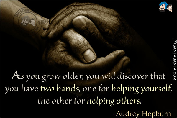 As you grow older, you will discover that you have two hands, one for helping yourself, the other for helping others.