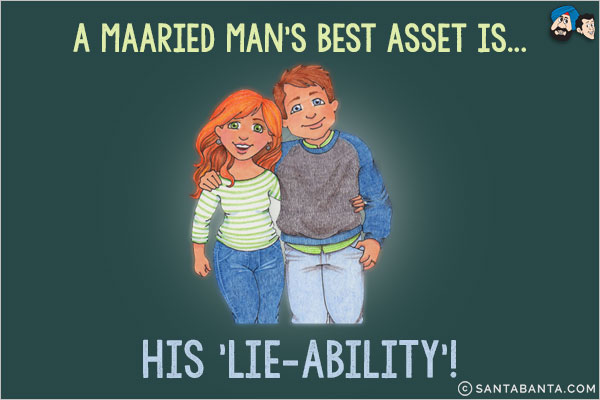 A married man's best asset is...<br/>
.<br/>
.<br/>
.<br/>
.<br/>
.<br/>
.<br/>
.<br/>
His 'Lie-Ability'!