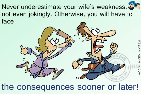 Never underestimate your wife's weakness, not even jokingly. Otherwise, you will have to face the consequences sooner or later!